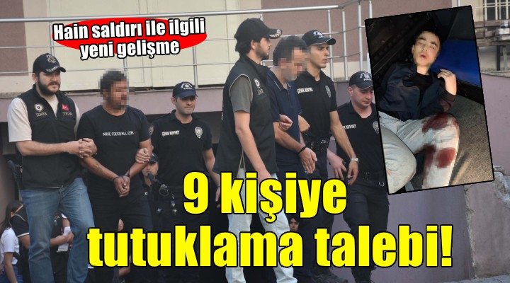 İzmir deki hain saldırı ile ilgili yeni gelişme... 9 kişiye tutuklama talebi!