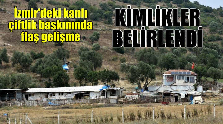 İzmir deki kanlı çiftlik baskınında flaş gelişme... Kimlikleri belirlendi...