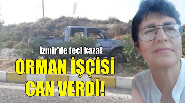 İzmir deki kazada orman işçisi can verdi!