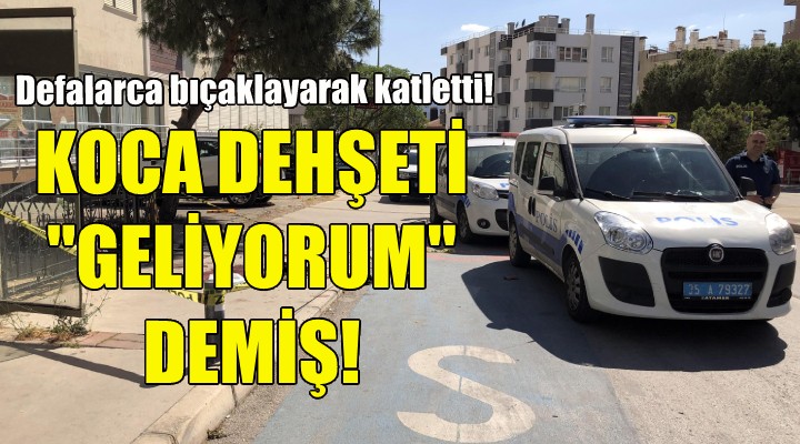 İzmir deki koca dehşeti  geliyorum  demiş!