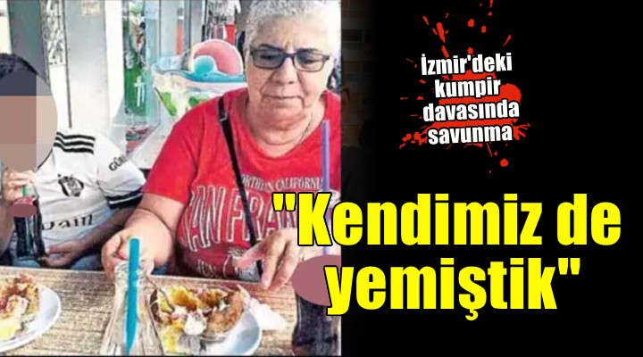 İzmir deki kumpir davasında savunma...  Kendimiz de yemiştik 
