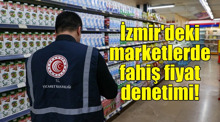 İzmir deki marketlerde fahiş fiyat denetimi!