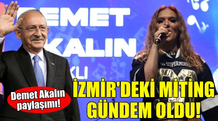 İzmir deki miting gündem oldu... Kılıçdaroğlu’ndan Demet Akalın paylaşım!