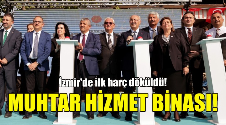 İzmir deki muhtar hizmet binasına ilk harç döküldü!