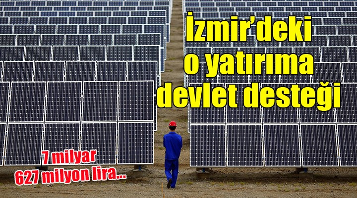İzmir deki o yatırıma 7 milyar 627 milyonluk devlet desteği...