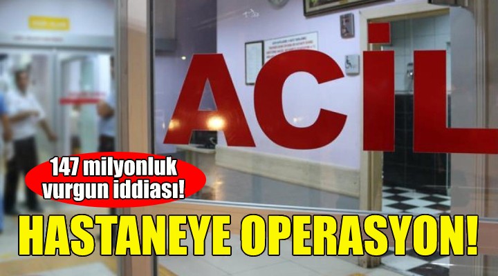 İzmir deki özel hastaneye  kamu zararı  operasyonu!
