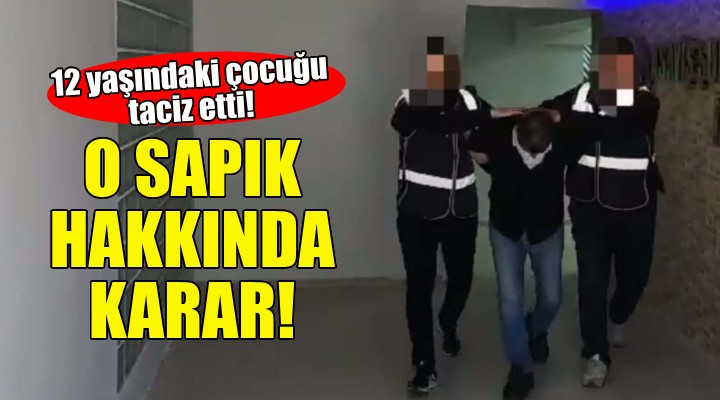 İzmir deki sapık hakkında karar!