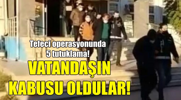 İzmir deki tefeci operasyonunda 5 tutuklama!