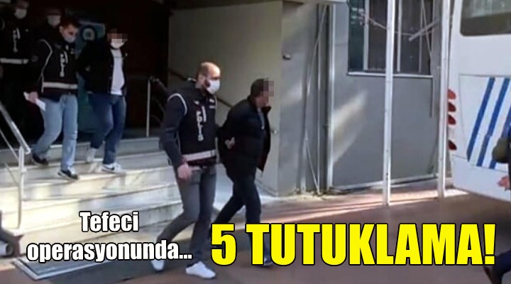 İzmir deki tefeci operasyonunda 5 tutuklama!