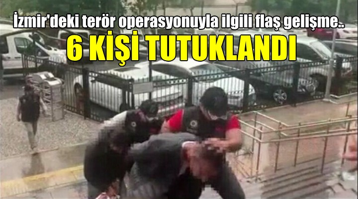 İzmir deki terör operasyonuna 6 tutuklama...