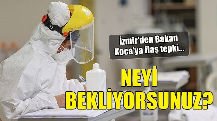 İzmir den Bakan Koca ya flaş tepki... NEYİ BEKLİYORSUNUZ?