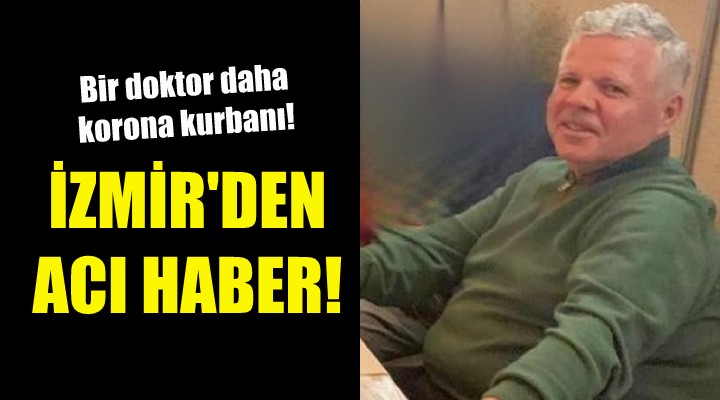 İzmir den acı haber... Bir doktor daha koronavirüs kurbanı!