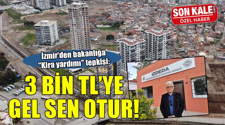 İzmir den bakanlığa  Kira yardımı  tepkisi: 3 bin TL ye gel sen otur!