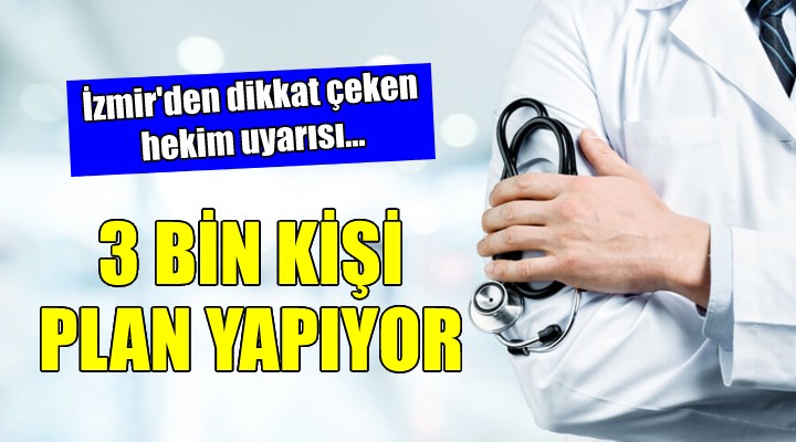 İzmir den dikkat çeken hekim uyarısı... 3 BİN KİŞİ PLAN YAPIYOR!