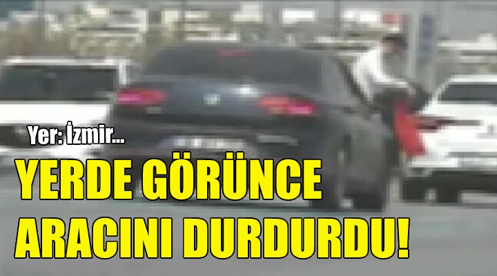 İzmir den duygulandıran görüntü... Yerde görünce aracını durdurdu!