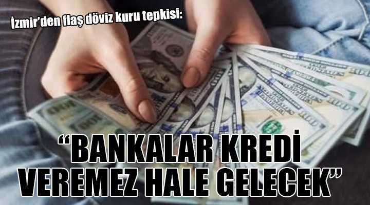 İzmir den flaş döviz kuru tepkisi:  Bankalar kredi veremez duruma gelecek 