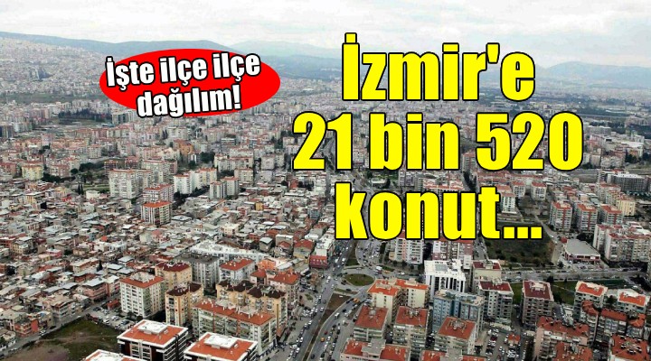İzmir e 21 bin 520 konut geliyor.. İşte ilçe ilçe dağılım!