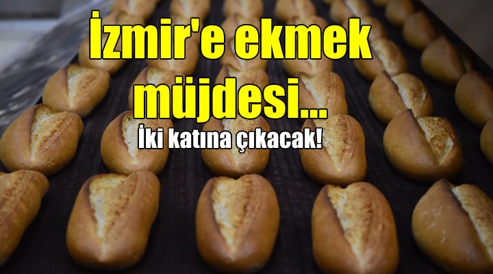 İzmir e ekmek müjdesi... İKİ KAT BÜYÜYECEK...