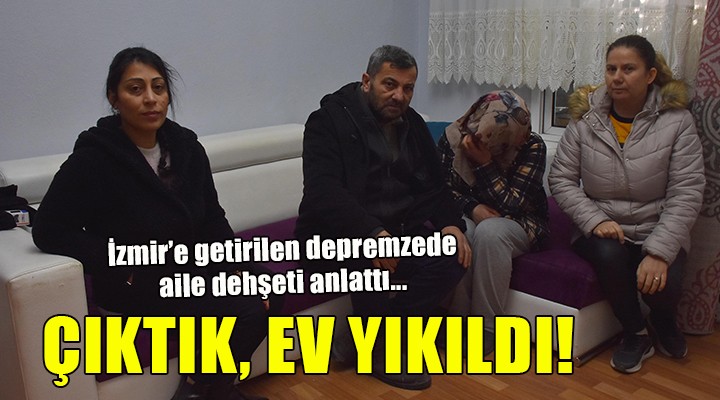 İzmir e gelen depremzede aile dehşet anlarını anlattı