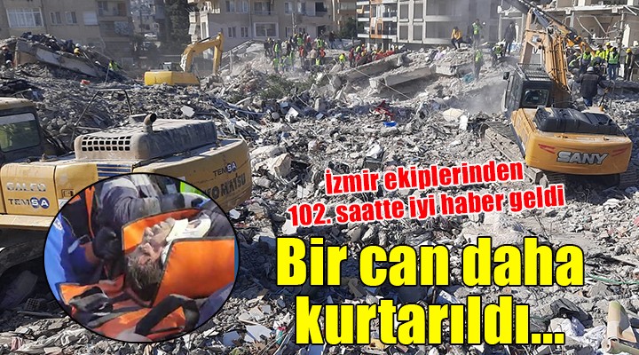 İzmir ekipleri depremin 102. saatinde bir canı daha kurtardı