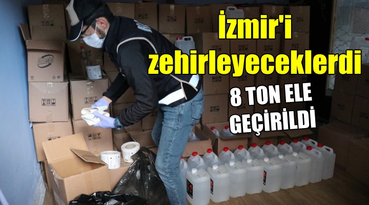 İzmir i zehirleyeceklerdi... 8 ton ele geçirildi!