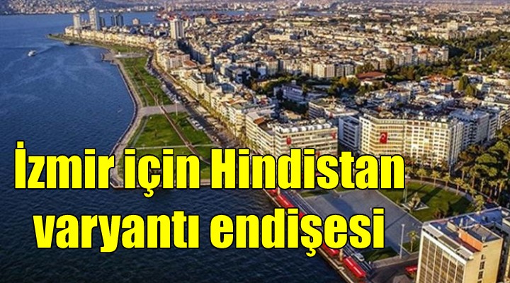 İzmir için Hindistan varyantı endişesi...