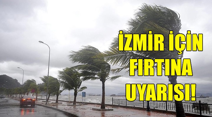 İzmir için fırtına uyarısı!