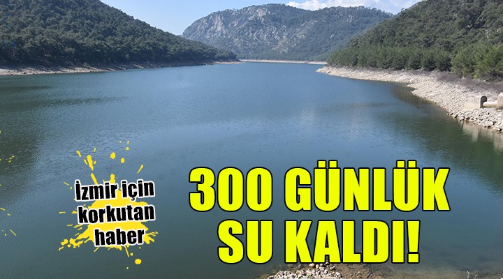 İzmir in 300 günlük suyu kaldı!