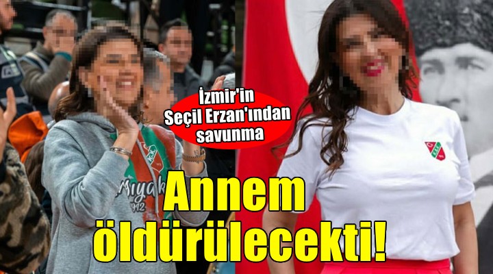 İzmir in Seçil Erzan ından savunma...  Annem ve yeğenim öldürülecekti 
