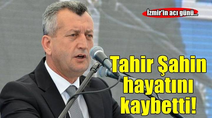 İzmir in acı günü: Tahir Şahin hayatını kaybetti!