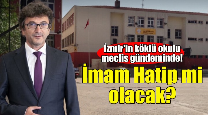 İzmir in köklü okulu İmam Hatip Lisesi mi oluyor?
