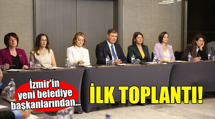 İzmir in yeni belediye başkanlarından ilk toplantı!