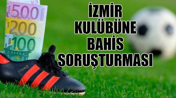 İzmir kulübüne bahis soruşturması!