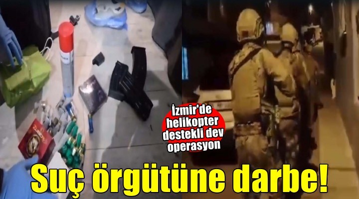 İzmir merkezli 3 ilde suç örgütüne darbe! Helikopter destekli operasyon