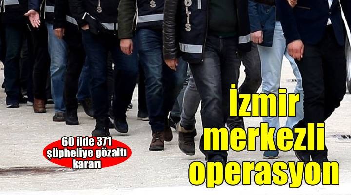İzmir merkezli 60 ilde FETÖ operasyonu