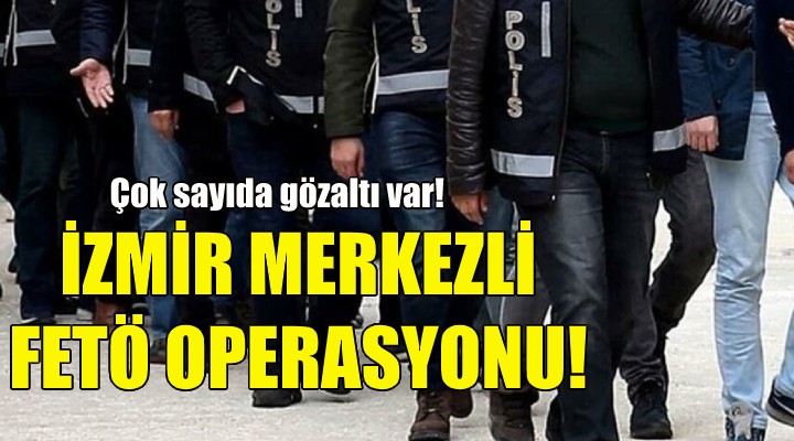 İzmir merkezli FETÖ operasyonu!