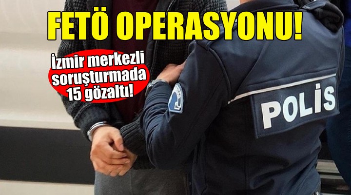 İzmir merkezli FETÖ operasyonu!