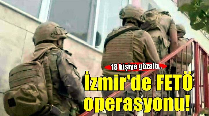 İzmir merkezli FETÖ operasyonu: 18 gözaltı