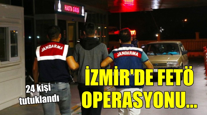 İzmir de FETÖ operasyonu: 24 kişi tutuklandı!