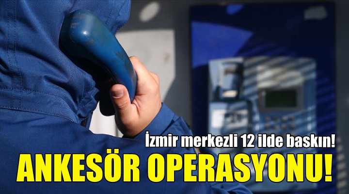 İzmir merkezli ankesör operasyonu!