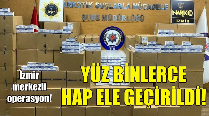 İzmir merkezli operasyonda yüz binlerce hap ele geçirildi!