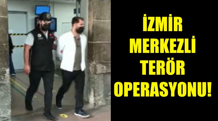 İzmir merkezli terör operasyonu!