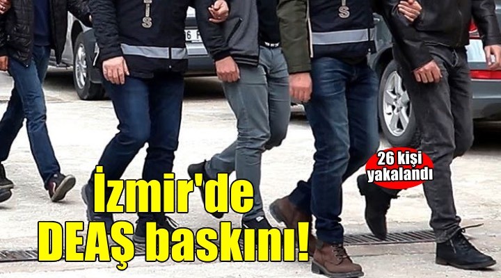 İzmir merkezli terör örgütü DEAŞ operasyonunda 26 şüpheli yakalandı