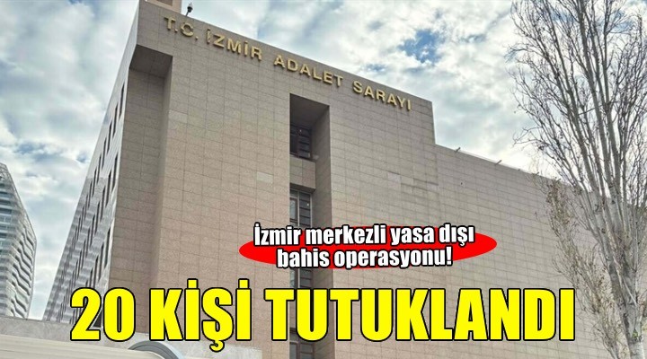 İzmir merkezli yasa dışı bahis operasyonu! 20 kişi tutuklandı...
