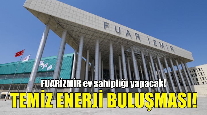 İzmir, temiz enerjinin dev buluşmasına hazırlanıyor!