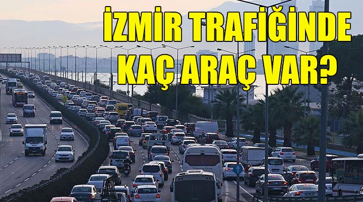 İzmir trafiğinde kaç araç var!