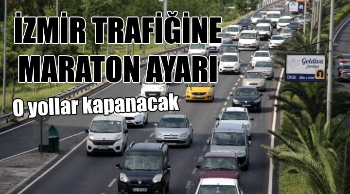 İzmir trafiğine maraton ayarı... O yollar kapanacak!