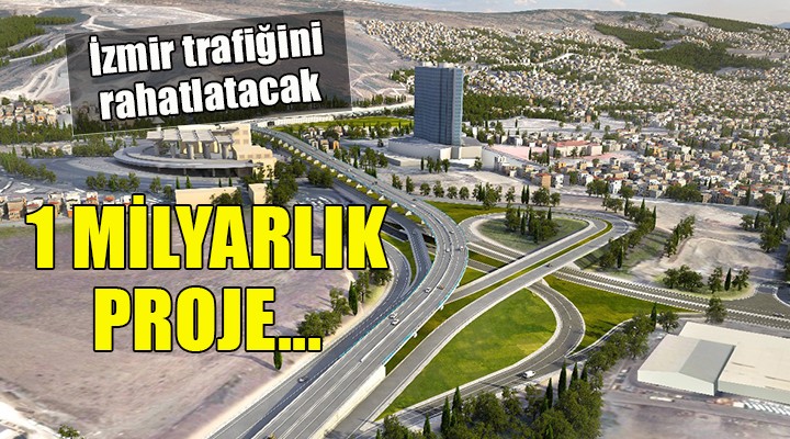 İzmir trafiğini rahatlatacak 1 milyarlık proje...