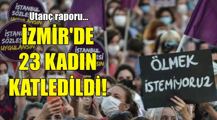 İzmir’de 23 kadın katledildi!