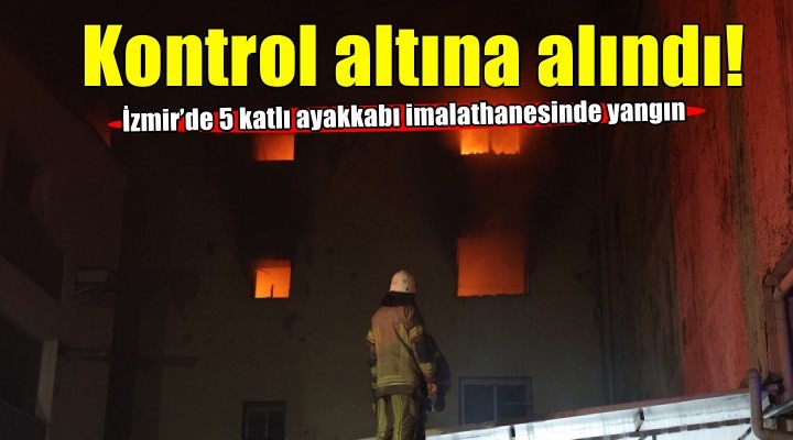 İzmir’de 5 katlı ayakkabı imalathanesinde yangın! Kontrol altına alındı...